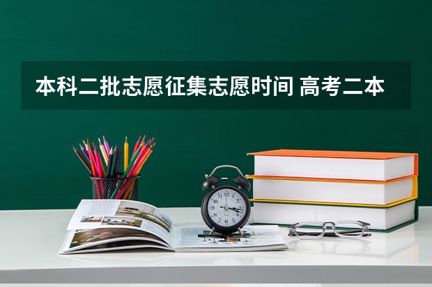 本科二批志愿征集志愿时间 高考二本征集志愿填报时间