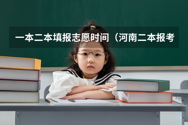 一本二本填报志愿时间（河南二本报考志愿时间）