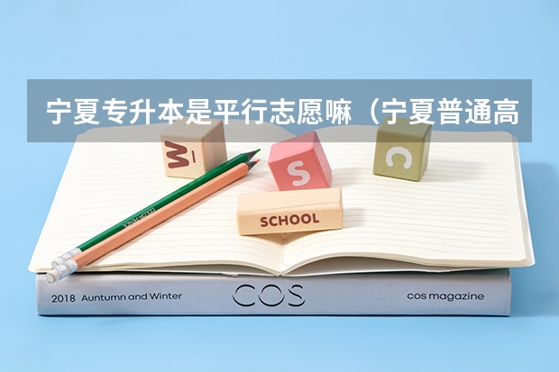 宁夏专升本是平行志愿嘛（宁夏普通高校招生本科一批院校第三次征集志愿通告）