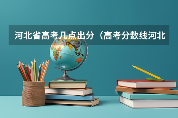 河北省高考几点出分（高考分数线河北2023年公布时间）
