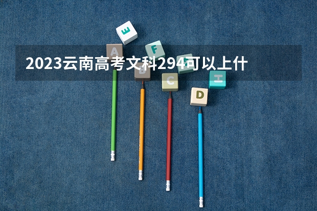 2023云南高考文科294可以上什么大学