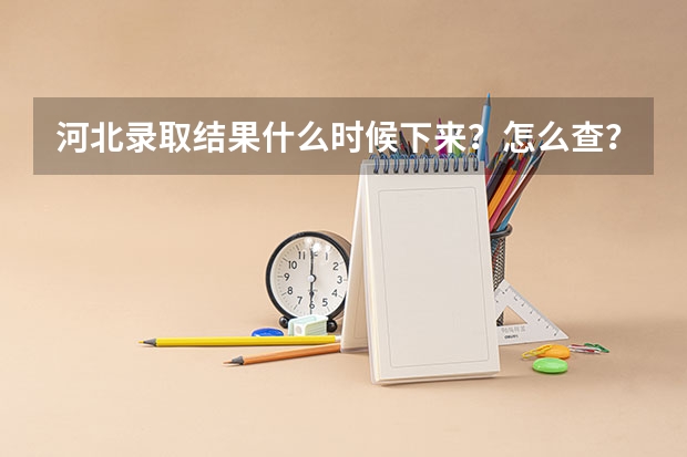 河北录取结果什么时候下来？怎么查？附查询入口官网