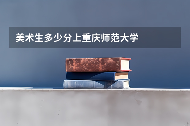 美术生多少分上重庆师范大学