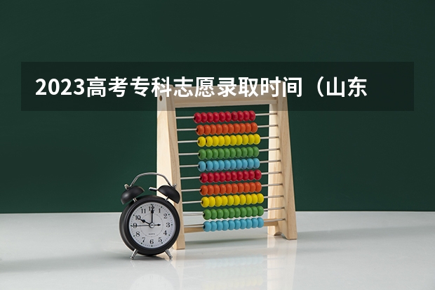 2023高考专科志愿录取时间（山东高考专科批次录取时间）