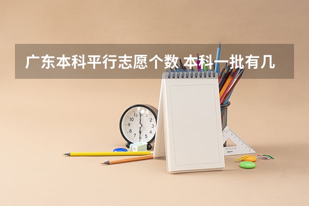 广东本科平行志愿个数 本科一批有几个平行志愿