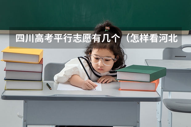 四川高考平行志愿有几个(怎样看河北的征集志愿计划啊 我是河北的啊谁能帮我啊)