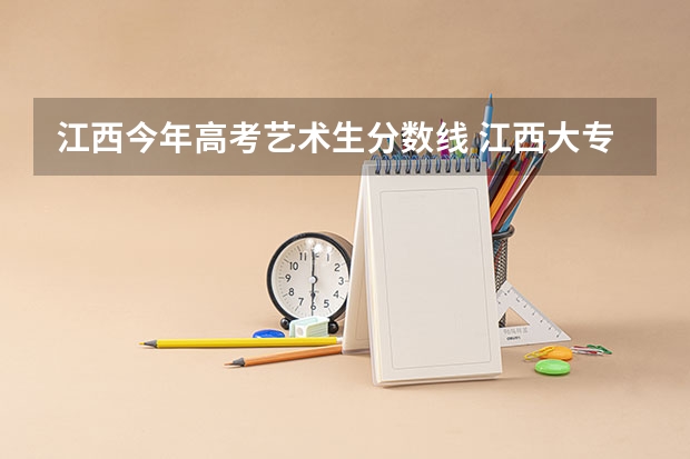 江西今年高考艺术生分数线 江西大专分数线2023