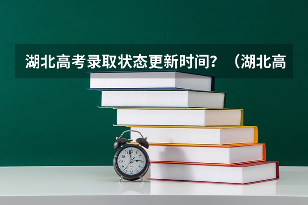 湖北高考录取状态更新时间？（湖北高考录取批次时间）