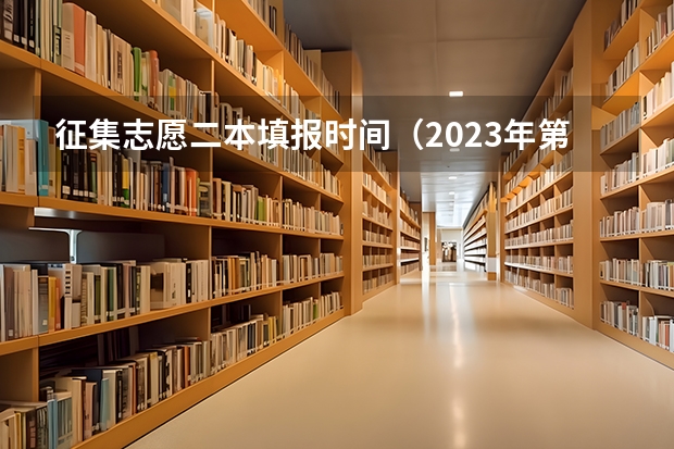 征集志愿二本填报时间（2023年第二批征集志愿填报时间）