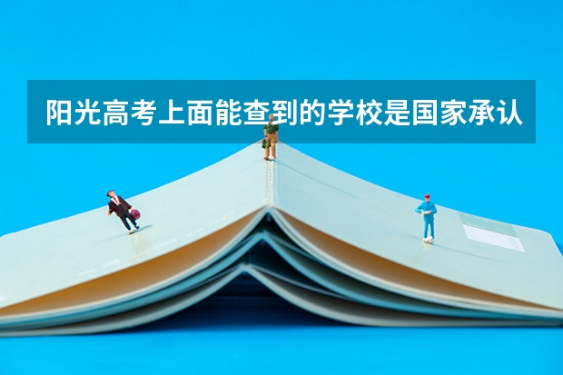 阳光高考上面能查到的学校是国家承认的统招的吗？高考填报志愿的时候能填这个学校的。