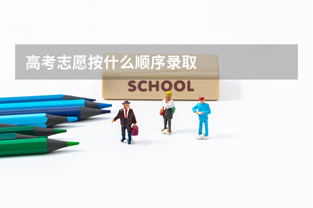高考志愿按什么顺序录取