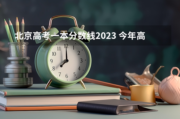 北京高考一本分数线2023 今年高考志愿填报时间