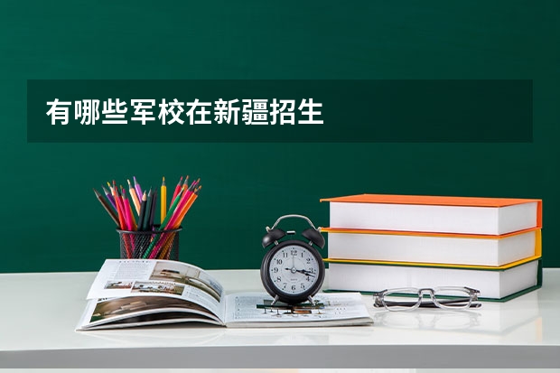 有哪些军校在新疆招生