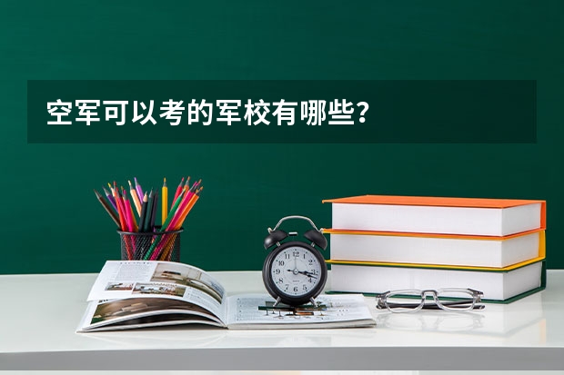 空军可以考的军校有哪些？