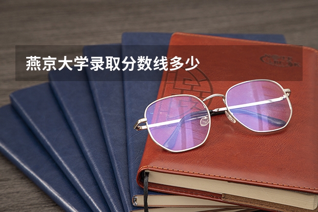 燕京大学录取分数线多少