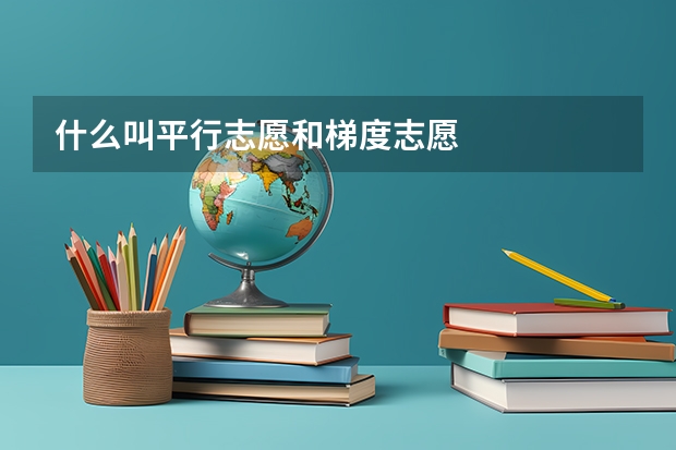 什么叫平行志愿和梯度志愿