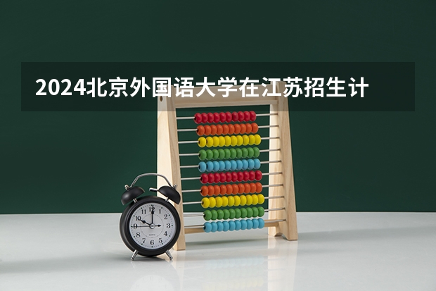 2024北京外国语大学在江苏招生计划介绍
