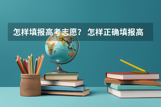 怎样填报高考志愿？ 怎样正确填报高考志愿