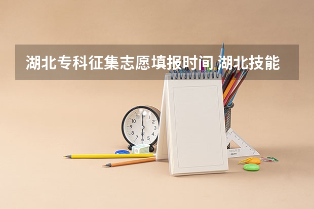 湖北专科征集志愿填报时间 湖北技能高考志愿填报时间