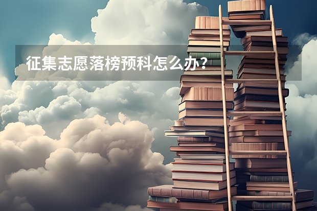 征集志愿落榜预科怎么办？