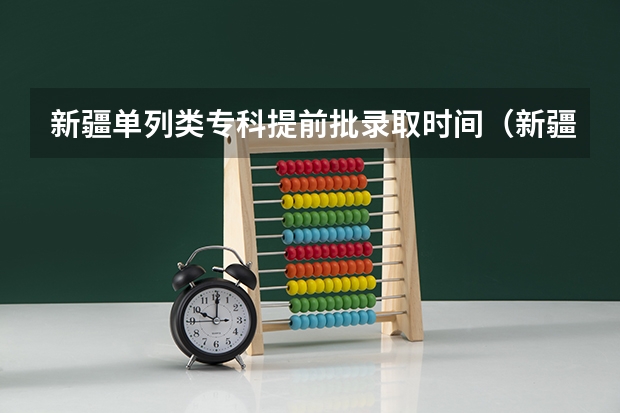 新疆单列类专科提前批录取时间（新疆高考录取结果查询时间）