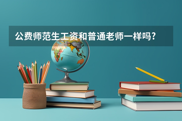 公费师范生工资和普通老师一样吗?