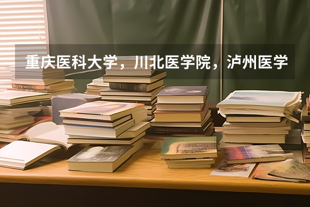 重庆医科大学，川北医学院，泸州医学院三个学校的专科专业中，哪个学校的护理好？