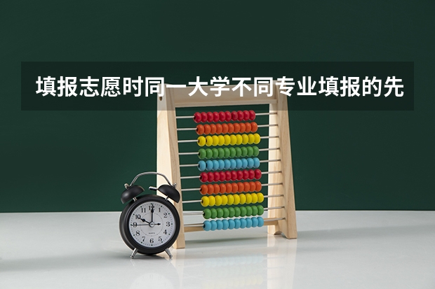 填报志愿时同一大学不同专业填报的先后对专业录取有影响吗？