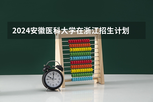 2024安徽医科大学在浙江招生计划介绍