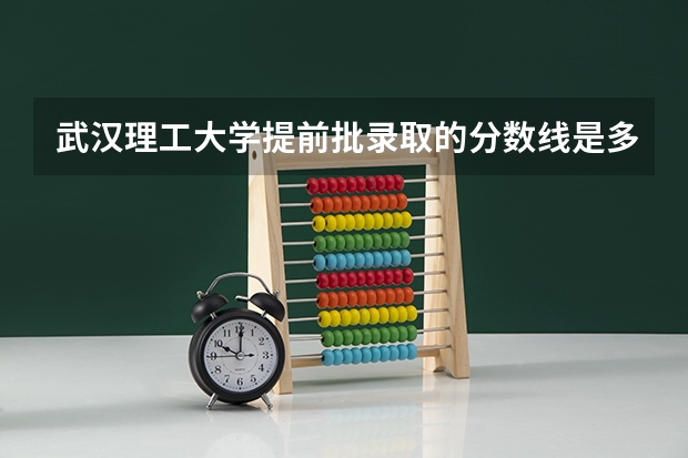 武汉理工大学提前批录取的分数线是多少分？
