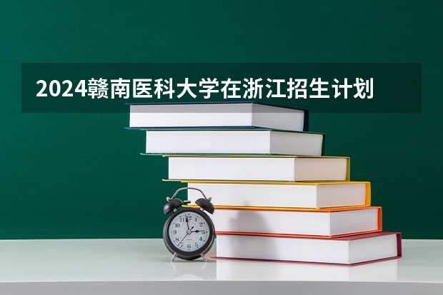 2024赣南医科大学在浙江招生计划介绍