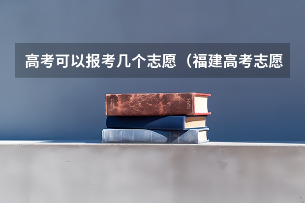 高考可以报考几个志愿（福建高考志愿填报）