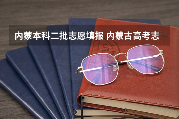内蒙本科二批志愿填报 内蒙古高考志愿填报指南