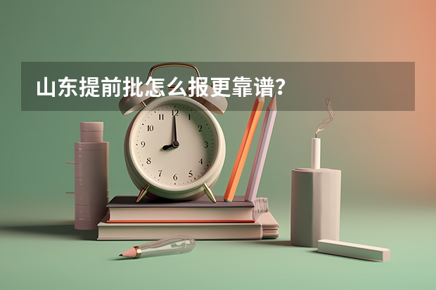 山东提前批怎么报更靠谱？