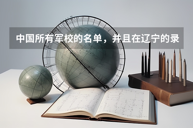 中国所有军校的名单，并且在辽宁的录取分数线 提前批军校名单和分数