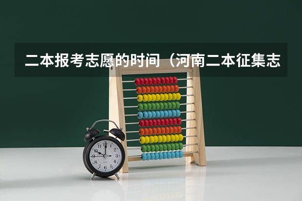 二本报考志愿的时间（河南二本征集志愿时间和录取时间）