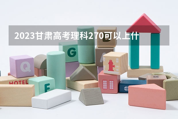 2023甘肃高考理科270可以上什么大学