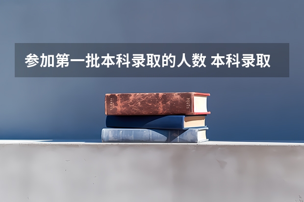 参加第一批本科录取的人数 本科录取人数