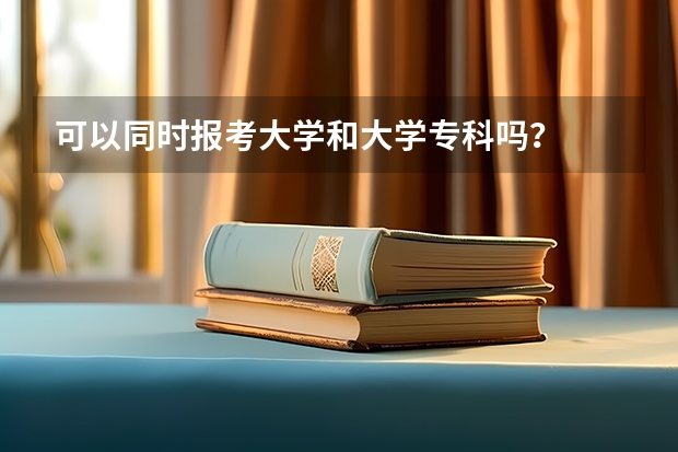 可以同时报考大学和大学专科吗？