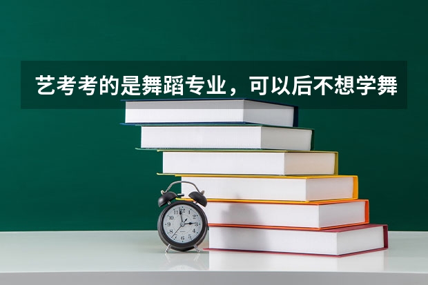 艺考考的是舞蹈专业，可以后不想学舞蹈了，高考填志愿时能填其它专业吗，志愿最多能填几个？