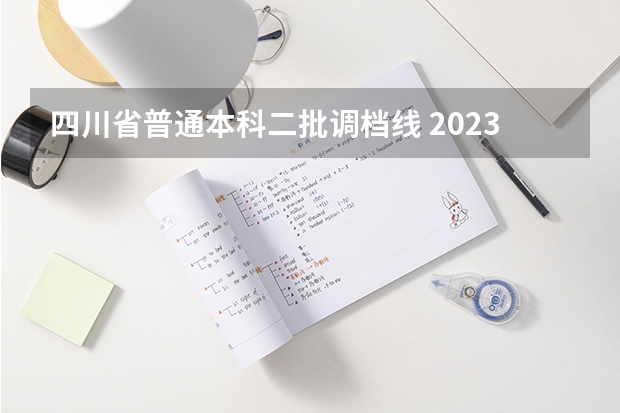 四川省普通本科二批调档线 2023四川高考调档线