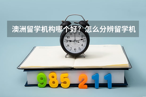 澳洲留学机构哪个好？怎么分辨留学机构靠不靠谱？