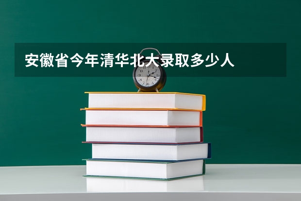 安徽省今年清华北大录取多少人