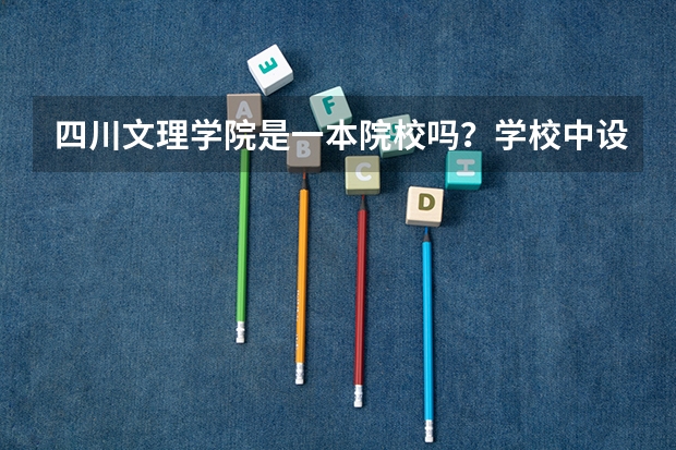 四川文理学院是一本院校吗？学校中设有哪些专业？