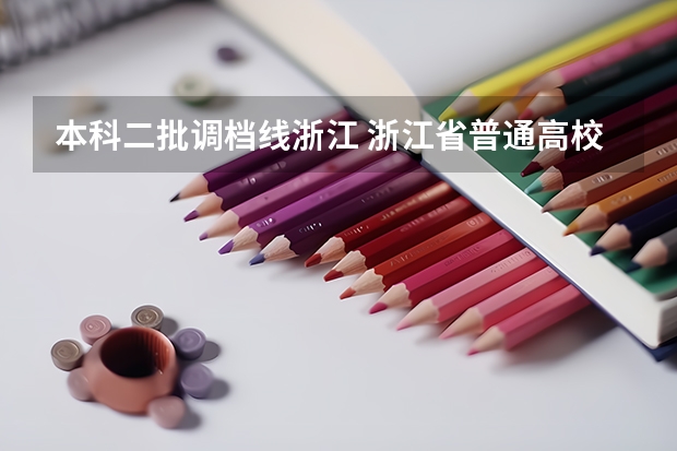 本科二批调档线浙江 浙江省普通高校招生艺术类第二批首轮平行投档分数线