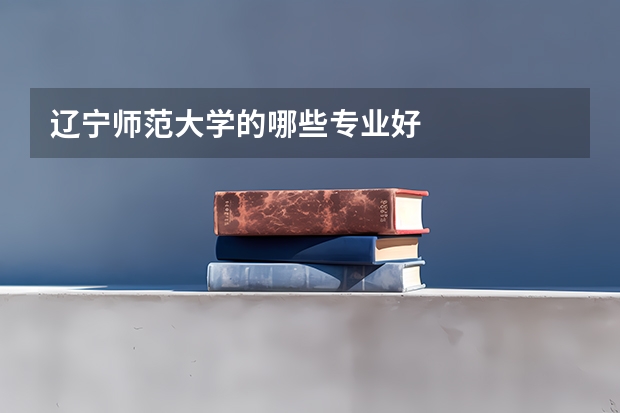 辽宁师范大学的哪些专业好