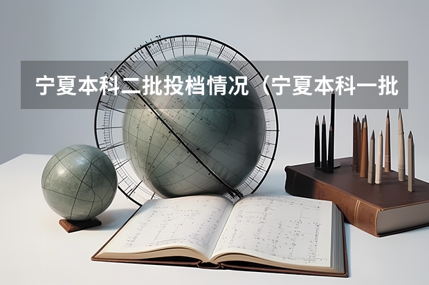 宁夏本科二批投档情况（宁夏本科一批征集志愿时间）