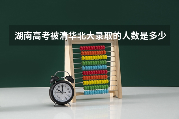 湖南高考被清华北大录取的人数是多少