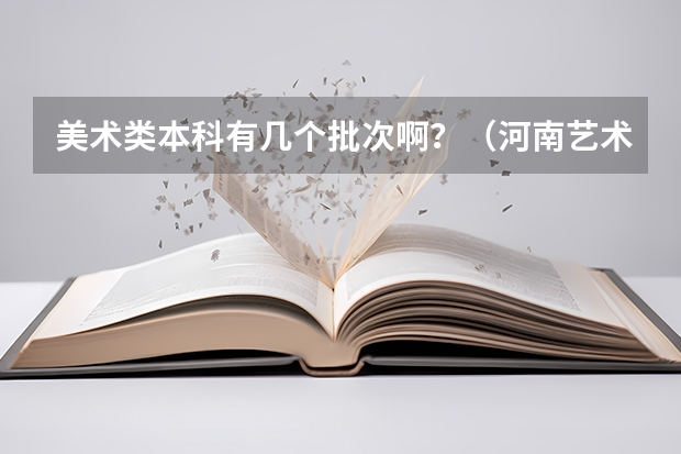 美术类本科有几个批次啊？（河南艺术类本科B段部分院校征集志愿填报须知）