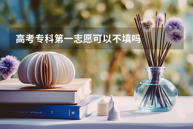 高考专科第一志愿可以不填吗